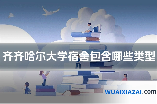 齐齐哈尔大学宿舍包含哪些类型