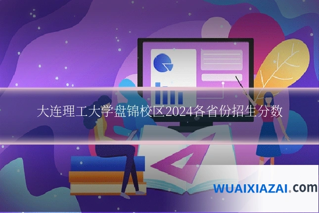 大连理工大学盘锦校区2024各省份招生分数