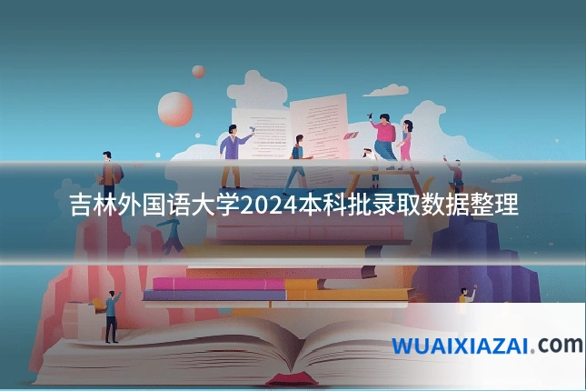 吉林外国语大学2024本科批录取数据整理