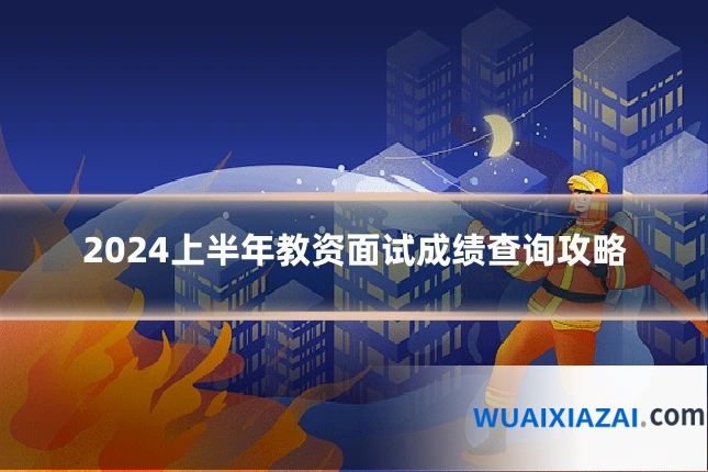 2024上半年教资面试成绩查询攻略