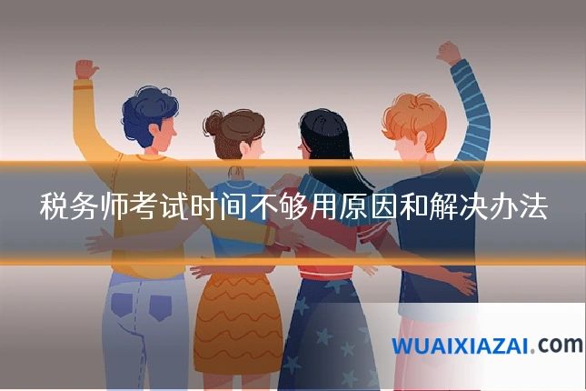 税务师考试时间不够用原因和解决办法