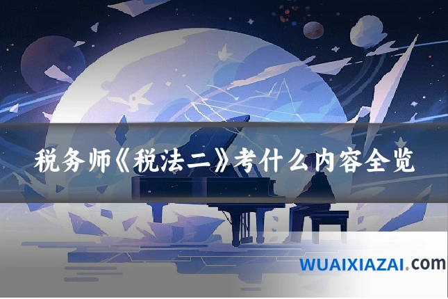 税务师《税法二》考什么内容全览