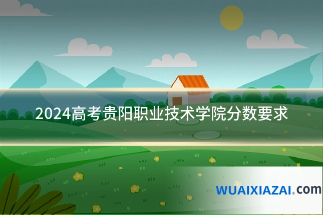 2024高考贵阳职业技术学院分数要求