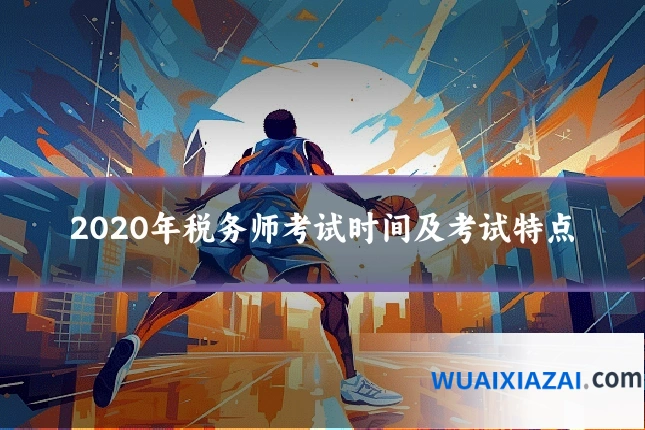 2020年税务师考试时间及考试特点