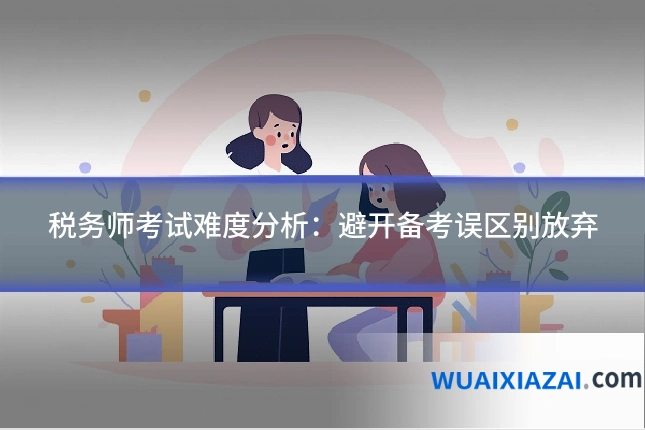 税务师考试难度分析：避开备考误区别放弃