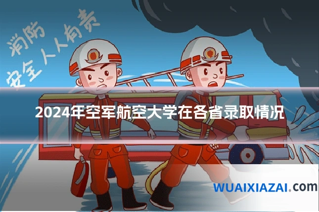 2024年空军航空大学在各省录取情况