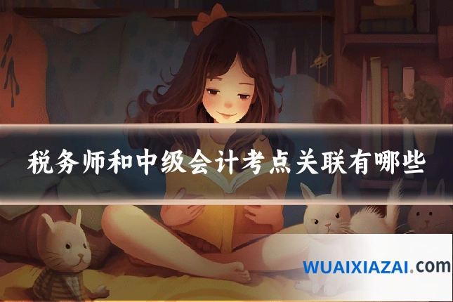 税务师和中级会计考点关联有哪些