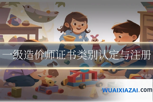一级造价师证书类别认定与注册
