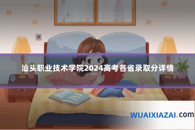 汕头职业技术学院2024高考各省录取分详情