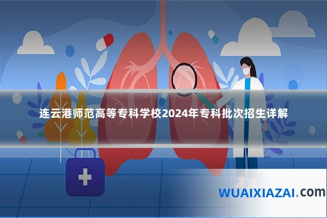 连云港师范高等专科学校2024年专科批次招生详解