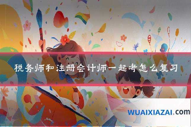 税务师和注册会计师一起考怎么复习