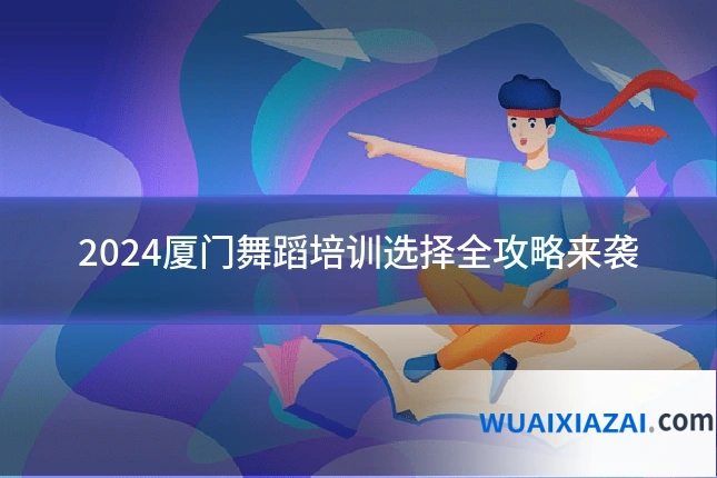 2024厦门舞蹈培训选择全攻略来袭