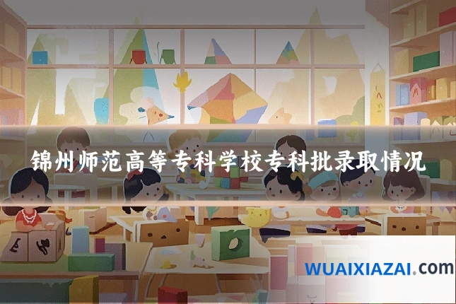 锦州师范高等专科学校专科批录取情况