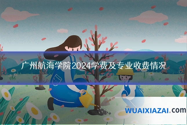 广州航海学院2024学费及专业收费情况