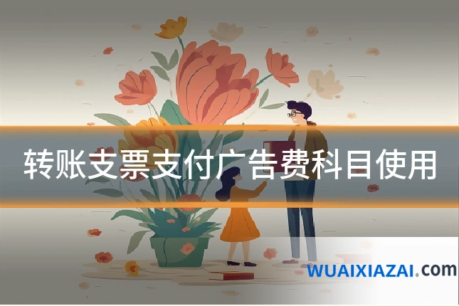 转账支票支付广告费科目使用