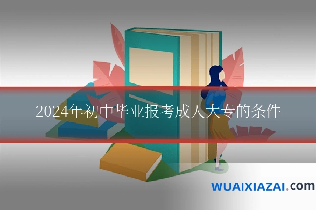 2024年初中毕业报考成人大专的条件