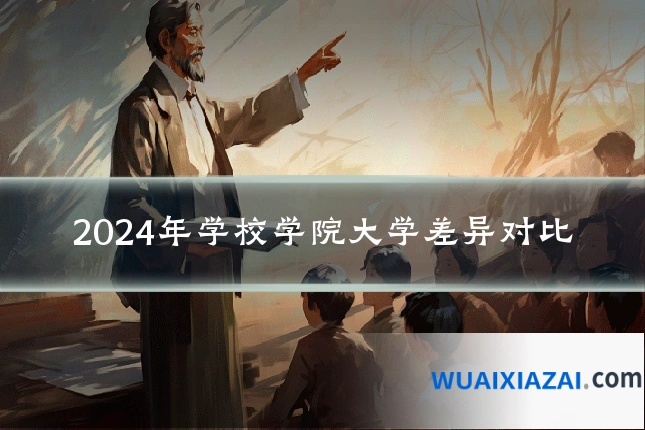 2024年学校学院大学差异对比