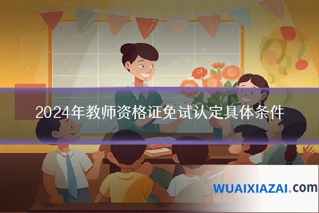 2024年教师资格证免试认定具体条件