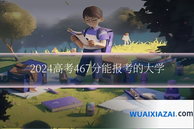 2024高考467分能报考的大学