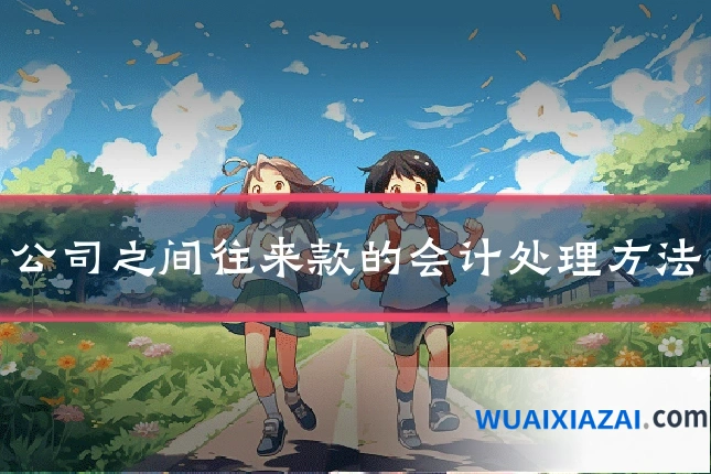 公司之间往来款的会计处理方法