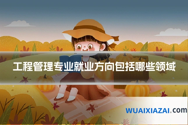 工程管理专业就业方向包括哪些领域