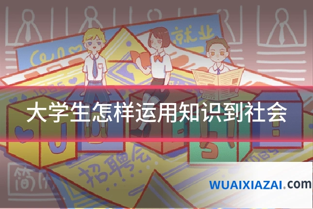 大学生怎样运用知识到社会