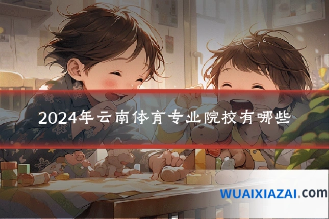 2024年云南体育专业院校有哪些