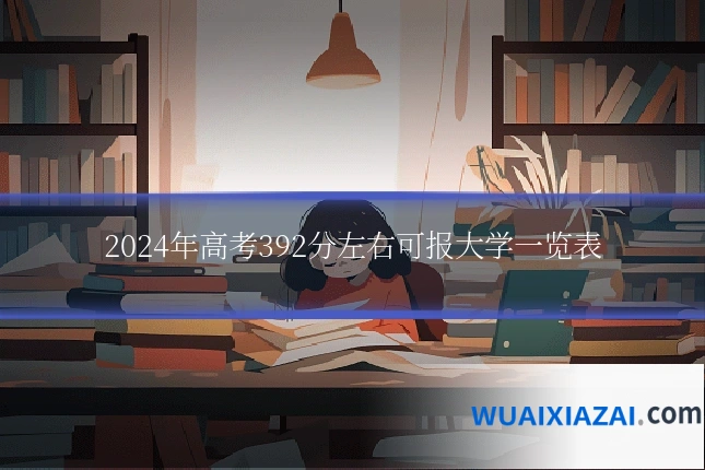 2024年高考392分左右可报大学一览表