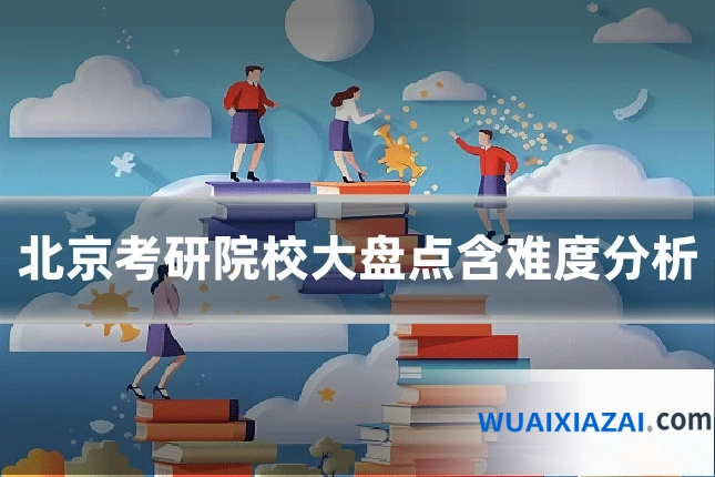 北京考研院校大盘点含难度分析