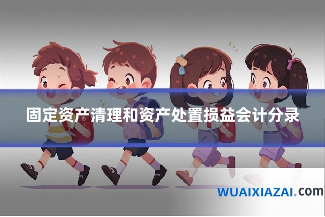 固定资产清理和资产处置损益会计分录