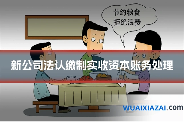 新公司法认缴制实收资本账务处理