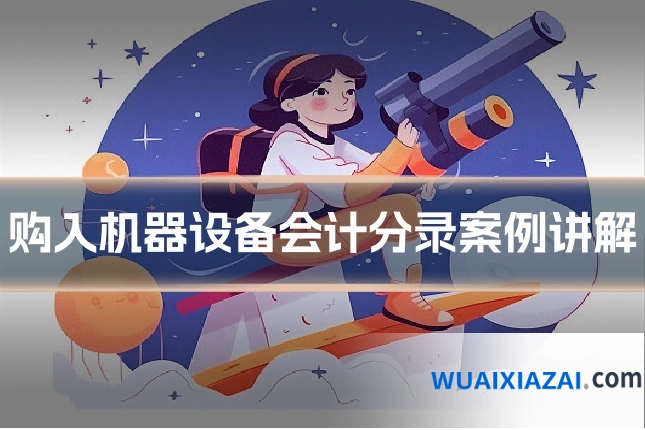 购入机器设备会计分录案例讲解