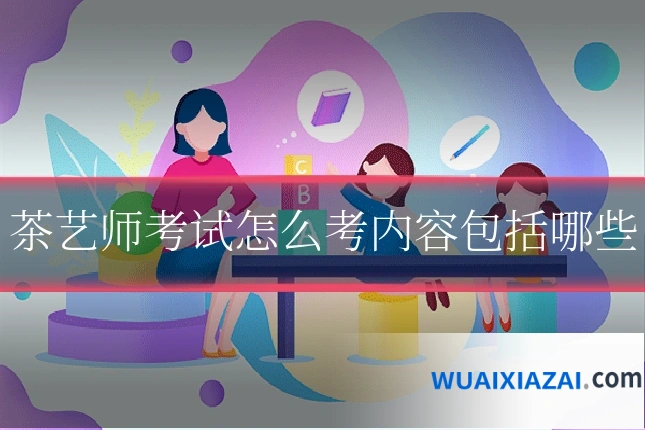 茶艺师考试怎么考内容包括哪些