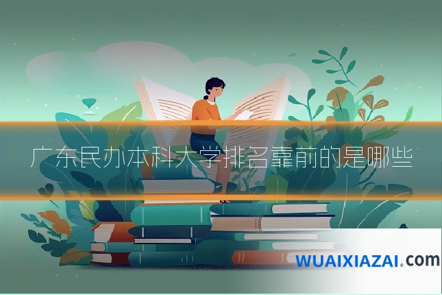 广东民办本科大学排名靠前的是哪些