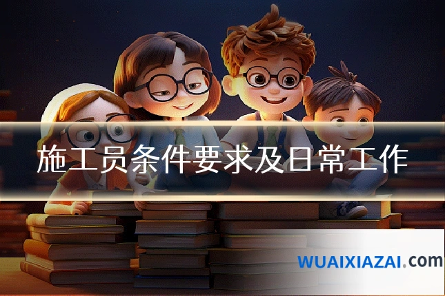 施工员条件要求及日常工作