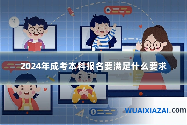 2024年成考本科报名要满足什么要求