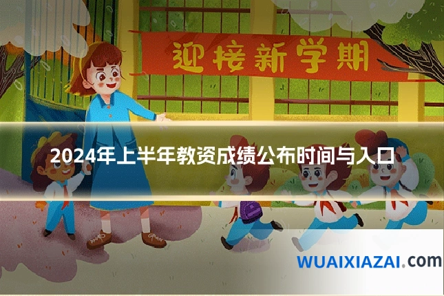 2024年上半年教资成绩公布时间与入口