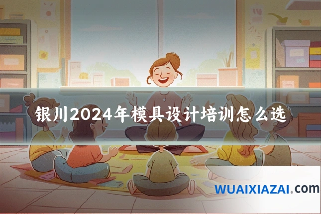 银川2024年模具设计培训怎么选