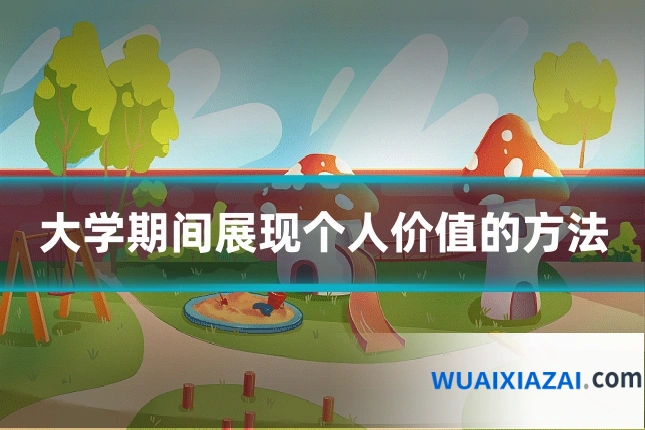 大学期间展现个人价值的方法