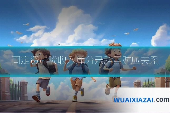 固定资产验收入库分录科目对应关系