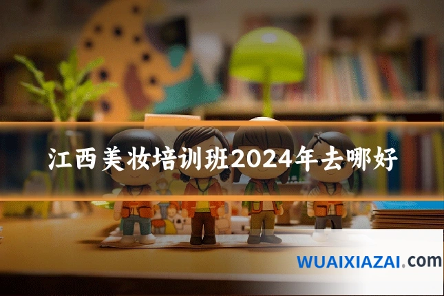 江西美妆培训班2024年去哪好