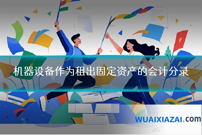 机器设备作为租出固定资产的会计分录