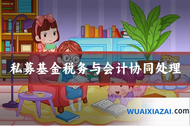 私募基金税务与会计协同处理