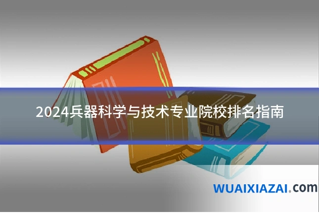 2024兵器科学与技术专业院校排名指南