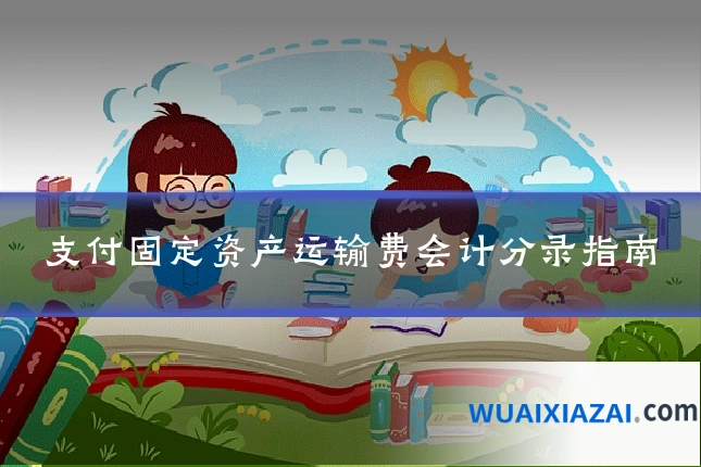 支付固定资产运输费会计分录指南
