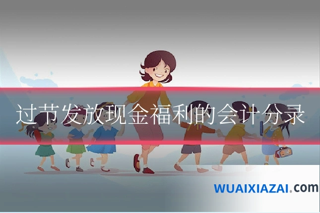 过节发放现金福利的会计分录