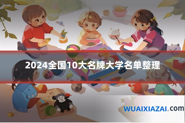 2024全国10大名牌大学名单整理