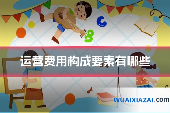 运营费用构成要素有哪些