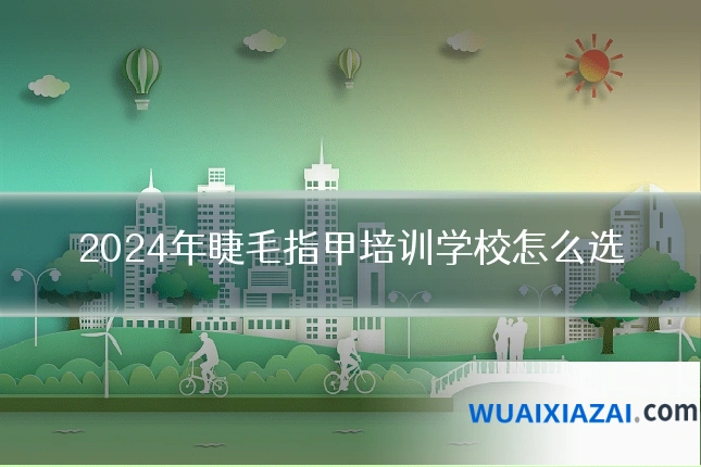 2024年睫毛指甲培训学校怎么选