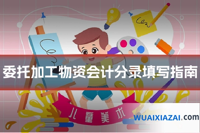 委托加工物资会计分录填写指南